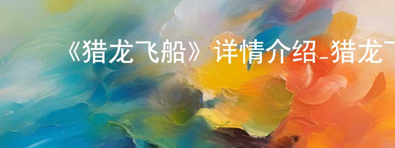 蔡复翔发布《猎龙飞船》详情介绍_猎龙飞船已完结在线观看_猎龙飞船迅雷下载_日漫